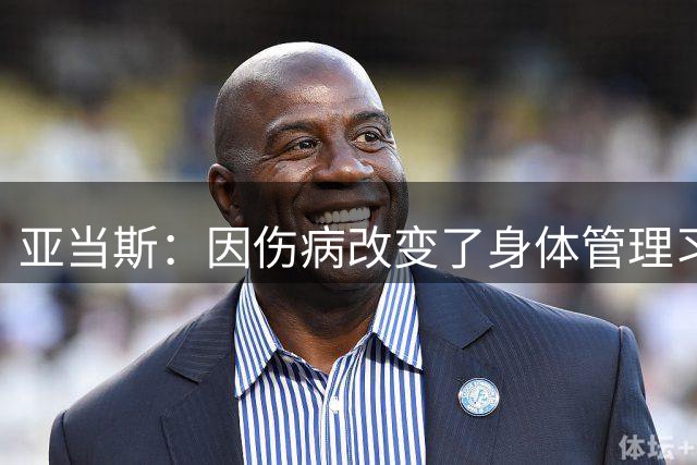 亚当斯：因伤病改变了身体管理习惯 目标是留在联盟并能影响胜负