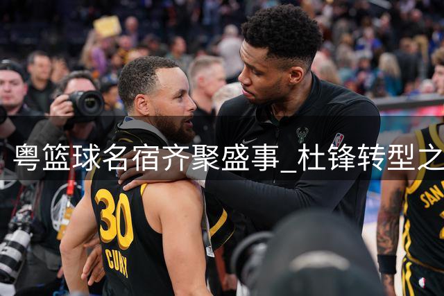 粤篮球名宿齐聚盛事 杜锋转型之路引发热议